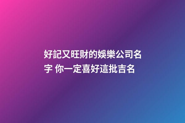 好記又旺財的娛樂公司名字 你一定喜好這批吉名-第1張-公司起名-玄機派